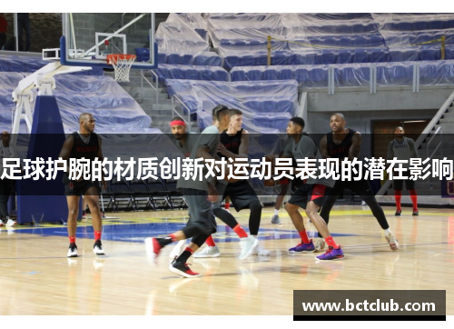 足球护腕的材质创新对运动员表现的潜在影响